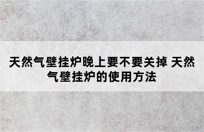 天然气壁挂炉晚上要不要关掉 天然气壁挂炉的使用方法